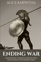 ENDING WAR: Transcending A Primitive Practice That Has No Place in The Modern World B0BHLDMHR1 Book Cover