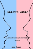 Mind Over Emotions: A Journey To Emotional Mastery And Self Discovery B0BW2MGVLX Book Cover