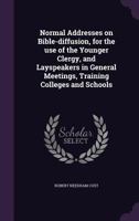 Normal Addresses on Bible-Diffusion for the Use of Younger Clergy, and Lay-Speakers in General Meeti 1164882708 Book Cover