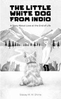 The Little White Dog From Indio: A Story About Love at the End of Life B0H939V626 Book Cover