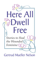 Here All Dwell Free: Stories to Heal the Wounded Feminine 0809138727 Book Cover