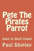 Pete The Pirates Parrot: Goes to Skull Island 1480266205 Book Cover