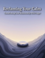 Reclaiming Your Calm: Transforming Your Relationship With Anger B0HGX6RM5T Book Cover