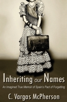 Inheriting Our Names: an Imagined True Memoir of Spain's Pact of Forgetting 0578800942 Book Cover