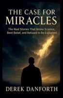 The Case for Miracles: The Real Stories That Broke Science, Bent Belief, and Refused to Be Explained (Fact vs. Film) B0G3WH5T9D Book Cover