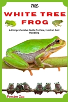 THE WHITE TREE FROG: A Comprehensive Guide To Care, Habitat, And Handling B0F5PN6MMC Book Cover