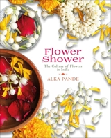 Flower Shower: The Culture of Flowers in India 9385285955 Book Cover