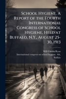 School Hygiene. A Report of the Fourth International Congress of School Hygiene, Held at Buffalo, N.Y., August 25-30, 1913 1025181271 Book Cover