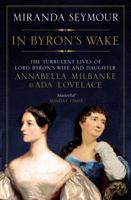 In Byron's Wake: The Turbulent Lives of Lord Byron's Wife and Daughter: Annabella Milbanke and Ada Lovelace 1681778726 Book Cover