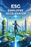ESG Employee Accelerator: Drive Sustainability & Growth: Unlock ESG Success: A Practical 5-Step Blueprint for Non-Executives to Drive Sustainability, Compliance, and Growth Without a Budget. B0FTGD9P49 Book Cover
