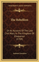 The Rebellion, Or, an Account of the Late Civil-Wars, in the Kingdom of Eloquence 1165591243 Book Cover