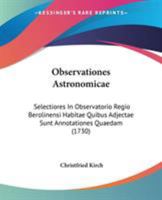 Observationes Astronomicae: Selectiores In Observatorio Regio Berolinensi Habitae Quibus Adjectae Sunt Annotationes Quaedam (1730) 1104301229 Book Cover