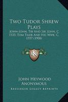 Two Tudor Shrew Plays: John-John, Tib and Sir John, C. 1533; Tom Tiler and His Wife, C. 1557 0548800200 Book Cover