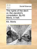 The rights of the devil: or, the Jacobin's consolation. By Kit Moris, in hell. 1170646212 Book Cover