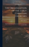 The Organization of the Early Christian Churches: Eight Lectures Delivered Before the University of Oxford, in the Year 1880 1014731976 Book Cover