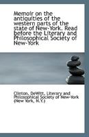 Memoir on the Antiquities of the Western Parts of the State of New-York: Read Before the Literary and Philosophical Society of New-York (Classic Reprint) 1113361492 Book Cover