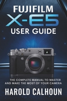 Fujifilm X-E5 User Guide: The Complete Manual to Master and Make the Most of Your Camera B0FNLMFYRN Book Cover