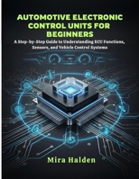 Automotive Electronic Control Units for Beginners: A Step-by-Step Guide to Understanding ECU Functions, Sensors, and Vehicle Control Systems B0GFT7V7JC Book Cover