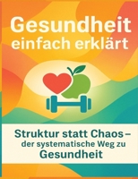 Gesundheit einfach erklärt: Struktur statt Chaos - der systematische Weg zu Gesund-heit (German Edition) 3384690273 Book Cover