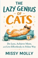 THE LAZY GENIUS OF CATS: Do Less, Achieve More, and Live Effortlessly the Feline Way (The Cat’s Secret Life) B0GTPPWPVT Book Cover