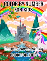 Color by Number for Kids Unicorn Coloring Activity Book for Kids: Really Relaxing Unicorn Activity (unicorn coloring books for Kids 4-8)Book 1709327316 Book Cover