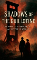 Shadows of the Guillotine: The Cost of Freedom in a Shattered World B0DZ4TF922 Book Cover