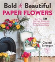 Bold  Beautiful Paper Flowers: More Than 50 Easy Paper Blooms and Gorgeous Arrangements You Can Make at Home 1624144470 Book Cover