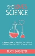 She Loves Science: A Mother's Guide to Nurturing the Curiosity, Confidence, and Creativity of Her Daughter 1732528594 Book Cover