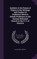 Antidote to the Poison of Popery, in the Writings and Conduct of Professors Nevin and Schaff, Professors in the German Reformed Church in the U. S. Of America: In Three Parts 1015061834 Book Cover