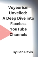Voyeurism Unveiled: A Deep Dive into Faceless YouTube Channels B0CL2R1B6B Book Cover