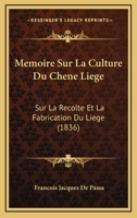 Memoire Sur La Culture Du Chene Liege: Sur La Recolte Et La Fabrication Du Liege (1836) 1120431824 Book Cover