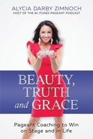 Beauty, Truth and Grace: Pageant Coaching to Win on Stage and in Life 1520947771 Book Cover