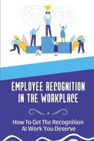 Employee Recognition In The Workplace: How To Get The Recognition At Work You Deserve: How To Do Employee Recognition B09BY852MB Book Cover