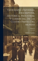 Geografía Universal Descriptiva, Histórica, Industrial Y Comercial, De Las Cuatro Partes Del Mundo; Volume 3 1019653949 Book Cover