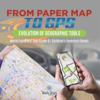 From Paper Map to GPS : Evolution of Geographic Tools | World Explorers' Tool Grade 6 | Children's Inventors Books 1541955056 Book Cover