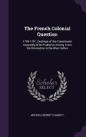The French Colonial Question: 1789-1791, Dealings of the Constituent Assembly with Problems Arising from the Revolution in the West Indies 1355320488 Book Cover