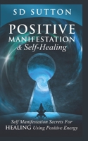 Positive Manifestation & Self-Healing: Self Manifestation Secrets For Healing Using Positive Energy B08JF5K1SX Book Cover
