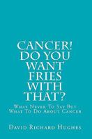 Cancer! Do You Want Fries with That?: What Never to Say But What to Do about Cancer 1456319515 Book Cover