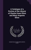 A Catalogue of a Portion of the Library of Charles Isaac Elton and Mary Augusta Elton 052601699X Book Cover