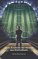 Carlo Ancelotti: Der Meister des Weltfußballs: Die Geschichte eines Meisters, der die Welt des Fußballs als Spieler und Trainer revolutionierte (German Edition) B0F1T67J85 Book Cover