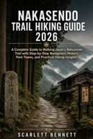 NAKASENDO TRAIL HIKING GUIDE 2026: A Complete Guide to Walking Japan’s Nakasendo Trail with Step-by-Step Navigation, Historic Post Towns, and ... (The Trailblazer’s Hiking Adventure Series) B0GZT9XYVJ Book Cover