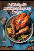 Gobble Up: 101 Delicious Turkey Leg Recipes B0CF4BDMDY Book Cover