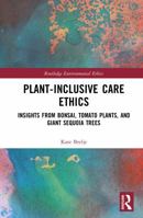 Plant-Inclusive Care Ethics: Insights from Bonsai, Tomato Plants, and Giant Sequoia Trees (Routledge Environmental Ethics) 1032993472 Book Cover