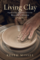 Living Clay: Experiencing a Beautiful Life in the Master's Hands 1625915055 Book Cover