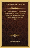 Les Amans Ignorans, Comedie En Trois Actes, En Prose; La Fille In Quiete, Ou Le Besoin D'Aimer; Democrite Pretendu Fou (1810) 1273118405 Book Cover