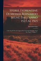 Storie Fiorentine Di Messer Bernardo Segni, Dall'anno 1527 Al 1565: Colla Vita Di Niccolò Capponi Des Critta Dal Medesimo Segni Suo Nipote, Volume 1... (Italian Edition) 1022367633 Book Cover