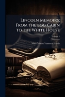 Lincoln memoirs; from the log cabin to the White House Volume 2 117608013X Book Cover