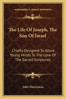 The Life of Joseph, the Son of Israel: Chiefly Designed to Allure Young Minds to the Love of the Sacred Scriptures 0548406561 Book Cover