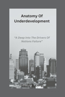 Anatomy Of Underdevelopment: "A Deep Into The Drivers Of Nations Failure" B0C526MWWX Book Cover