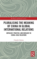 Pluralising the Meaning of China in Global International Relations: Ontology, Practice, and Ideology in China–Chile Relations (IR Theory and Practice in Asia) 1041132107 Book Cover